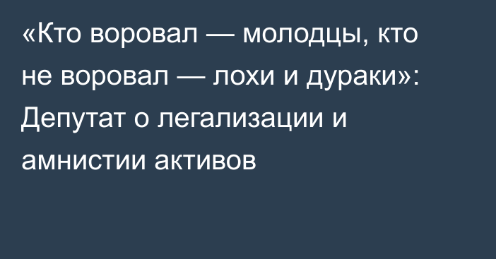 «Кто воровал — молодцы, кто не воровал — лохи и дураки»: Депутат о легализации и амнистии активов