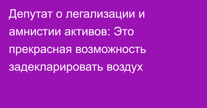 Депутат о легализации и амнистии активов: Это прекрасная возможность задекларировать воздух