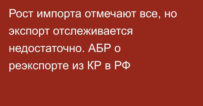 Рост импорта отмечают все, но экспорт отслеживается недостаточно. АБР о реэкспорте из КР в РФ