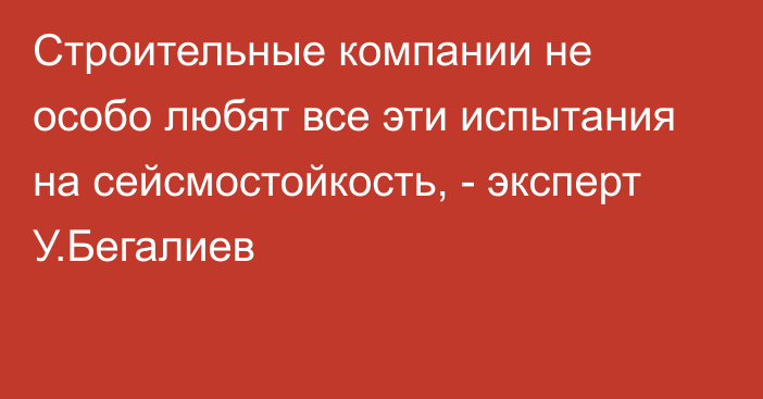 Строительные компании не особо любят все эти испытания на сейсмостойкость, - эксперт У.Бегалиев