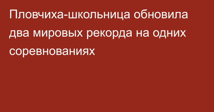 Пловчиха-школьница обновила два мировых рекорда на одних соревнованиях