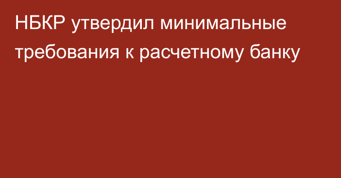 НБКР утвердил минимальные требования к расчетному банку