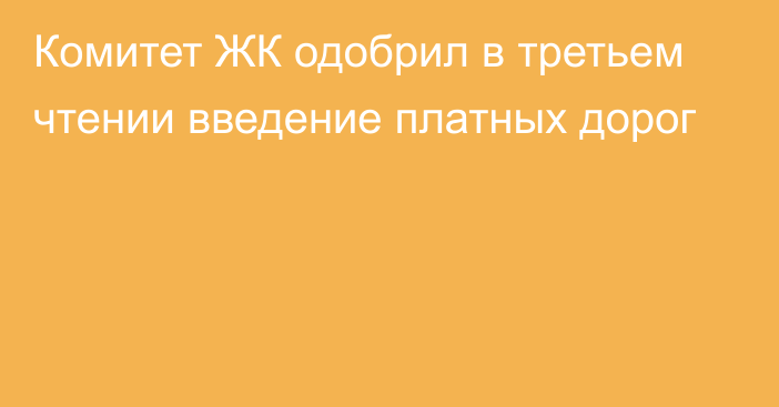 Комитет ЖК одобрил в третьем чтении введение платных дорог