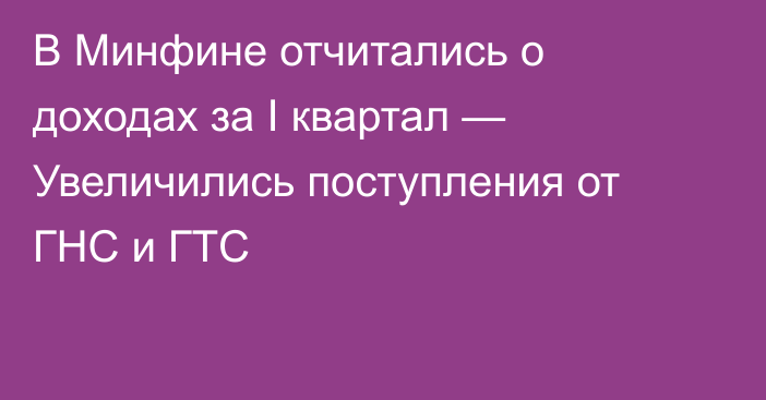 В Минфине отчитались о доходах за I квартал — Увеличились поступления от ГНС и ГТС