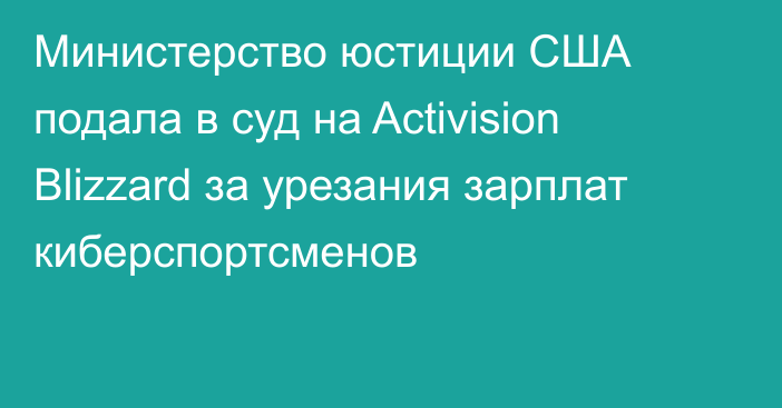 Министерство юстиции США подала в суд на Activision Blizzard за урезания зарплат киберспортсменов