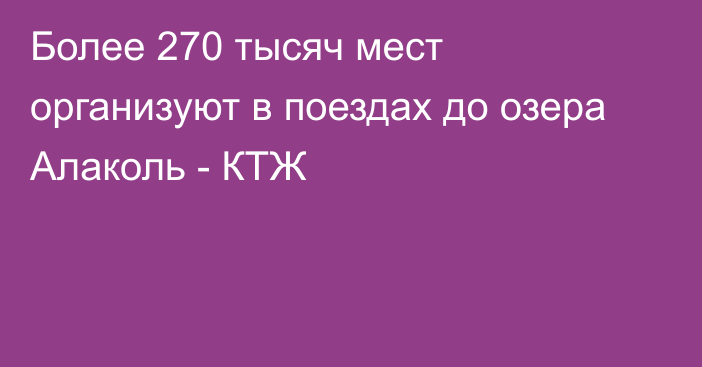 Более 270 тысяч мест организуют в поездах до озера Алаколь - КТЖ