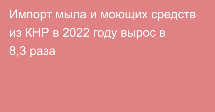 Импорт мыла и моющих средств из КНР в 2022 году вырос в 8,3 раза