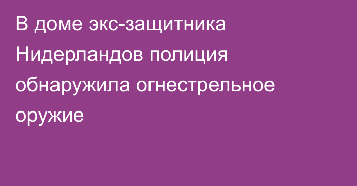 В доме экс-защитника Нидерландов полиция обнаружила огнестрельное оружие