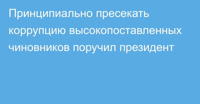 Принципиально пресекать коррупцию высокопоставленных чиновников поручил президент