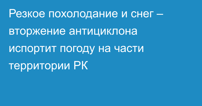 Резкое похолодание и снег – вторжение антициклона испортит погоду на части территории РК