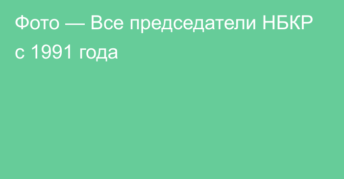 Фото — Все председатели НБКР с 1991 года