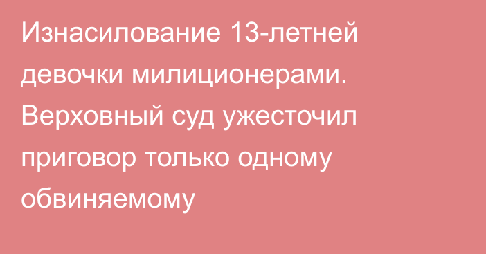 Изнасилование 13-летней девочки милиционерами. Верховный суд ужесточил приговор только одному обвиняемому