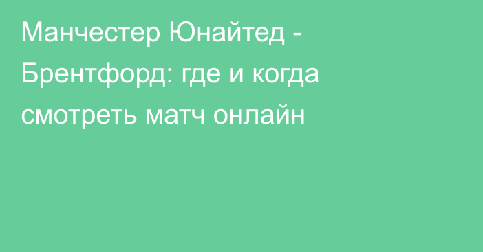 Манчестер Юнайтед -  Брентфорд: где и когда смотреть матч онлайн