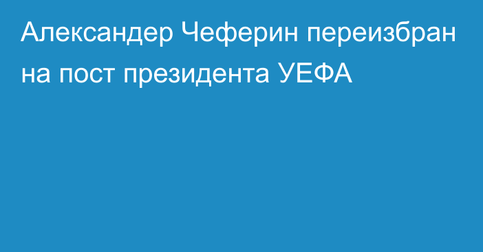 Александер Чеферин переизбран на пост президента УЕФА