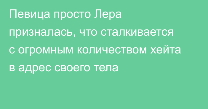 Певица просто Лера призналась, что сталкивается с огромным количеством хейта в адрес своего тела