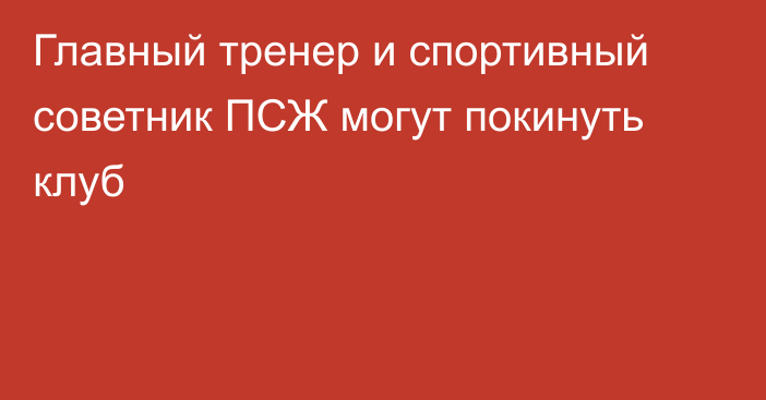 Главный тренер и спортивный советник ПСЖ могут покинуть клуб