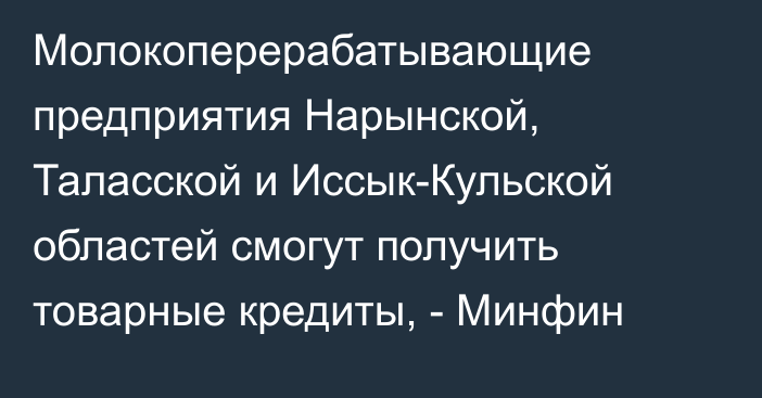 Молокоперерабатывающие предприятия Нарынской, Таласской и Иссык-Кульской областей смогут получить товарные кредиты, - Минфин