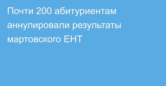 Почти 200 абитуриентам аннулировали результаты мартовского ЕНТ