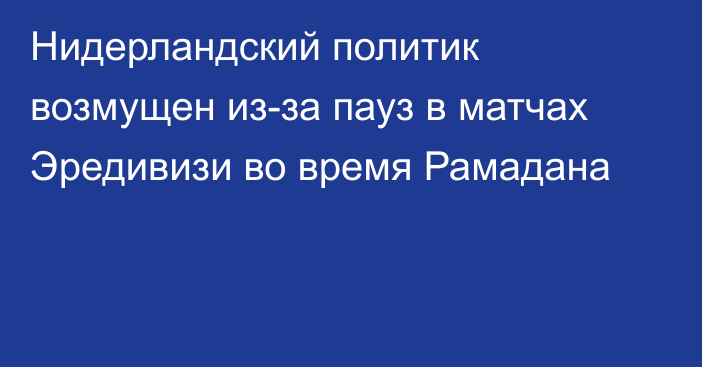 Нидерландский политик возмущен из-за пауз в матчах Эредивизи во время Рамадана