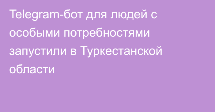 Telegram-бот для людей с особыми потребностями запустили в Туркестанской области