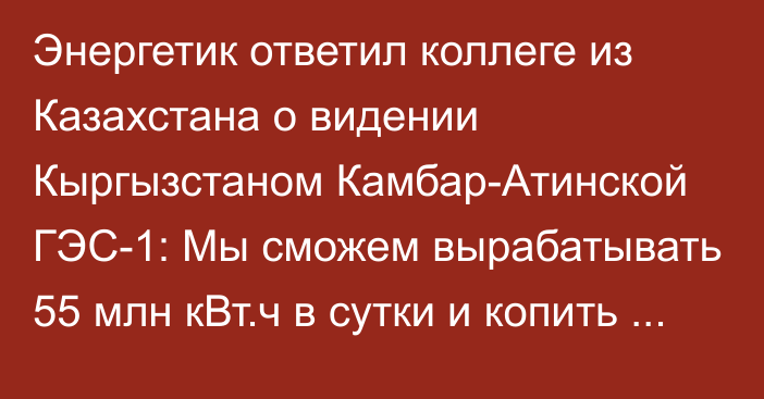 Энергетик ответил коллеге из Казахстана о видении Кыргызстаном Камбар-Атинской ГЭС-1: Мы сможем вырабатывать 55 млн кВт.ч в сутки и копить воду для стран низовья