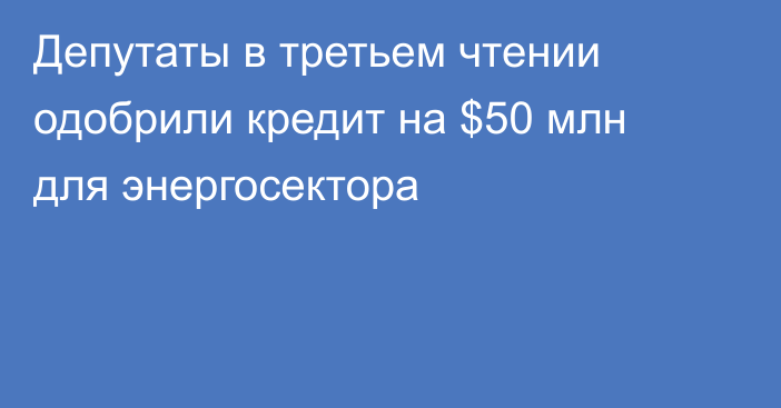 Депутаты в третьем чтении одобрили кредит на $50 млн для энергосектора