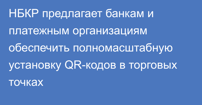 НБКР предлагает банкам и платежным организациям обеспечить полномасштабную установку QR-кодов в торговых точках