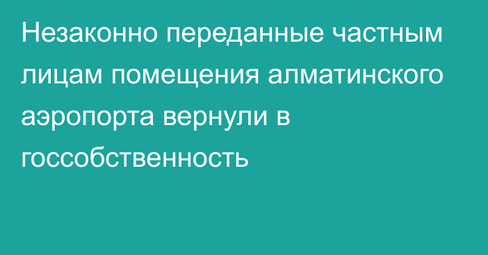 Незаконно переданные частным лицам помещения алматинского аэропорта вернули в госсобственность