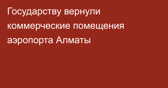 Государству вернули коммерческие помещения аэропорта Алматы