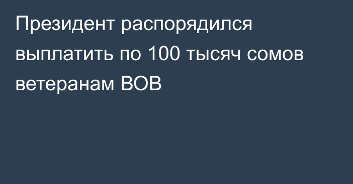 Президент распорядился выплатить по 100 тысяч сомов ветеранам ВОВ