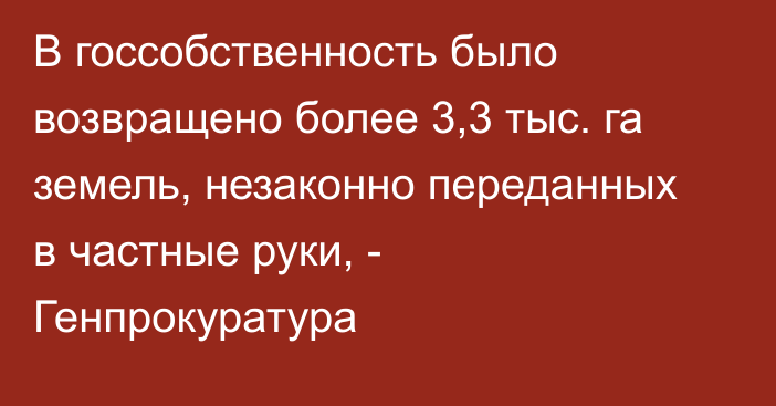 В госсобственность было возвращено более 3,3 тыс. га земель, незаконно переданных в частные руки, - Генпрокуратура