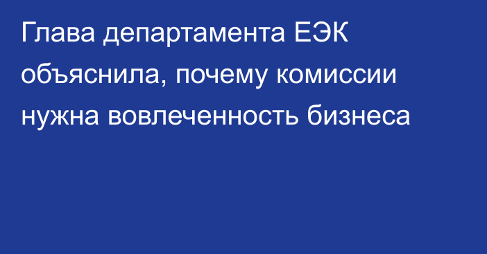 Глава департамента ЕЭК объяснила, почему комиссии нужна вовлеченность  бизнеса