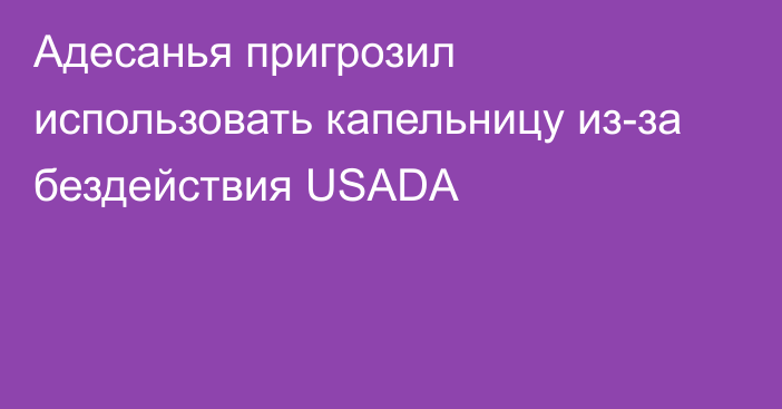 Адесанья пригрозил использовать капельницу из-за бездействия USADA