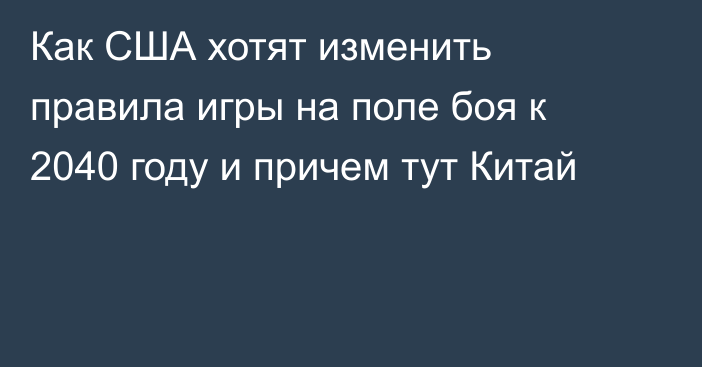 Как США хотят изменить правила игры на поле боя к 2040 году и причем тут Китай