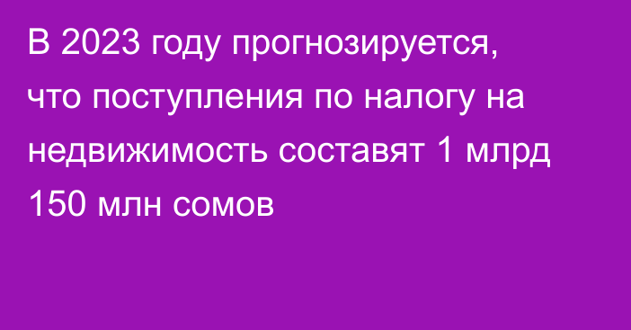 В 2023 году прогнозируется, что поступления по налогу на недвижимость составят 1 млрд 150 млн сомов