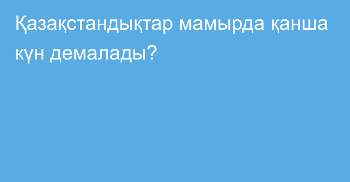 Қазақстандықтар мамырда қанша күн демалады?