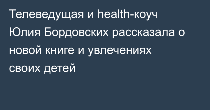 Телеведущая и health-коуч Юлия Бордовских рассказала о новой книге и увлечениях своих детей