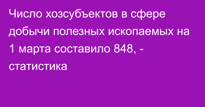 Число хозсубъектов в сфере добычи полезных ископаемых на 1 марта составило 848, - статистика