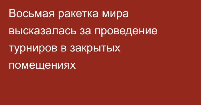 Восьмая ракетка мира высказалась за проведение турниров в закрытых помещениях