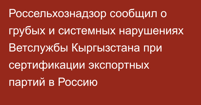 Россельхознадзор сообщил о грубых и системных нарушениях Ветслужбы Кыргызстана при сертификации экспортных партий в Россию