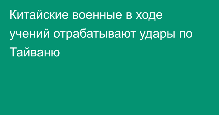 Китайские военные в ходе учений отрабатывают удары по Тайваню