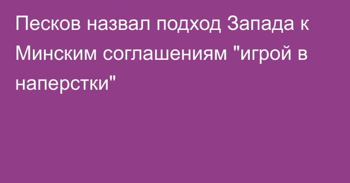 Песков назвал подход Запада к Минским соглашениям 