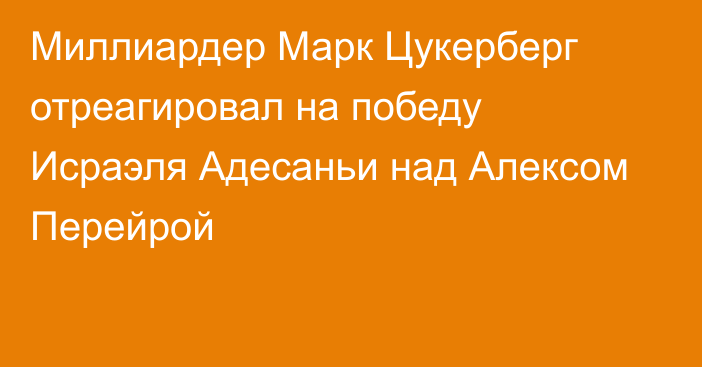 Миллиардер Марк Цукерберг отреагировал на победу Исраэля Адесаньи над Алексом Перейрой