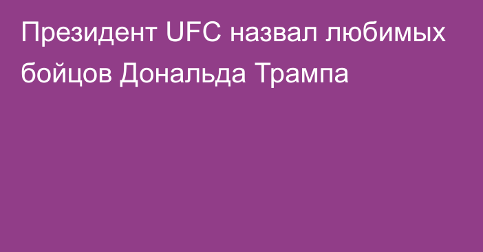 Президент UFC назвал любимых бойцов Дональда Трампа