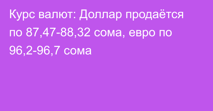 Курс валют: Доллар продаётся по 87,47-88,32 сома, евро по 96,2-96,7 сома