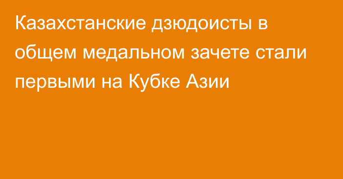 Казахстанские дзюдоисты в общем медальном зачете стали первыми на Кубке Азии