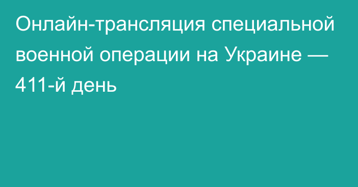 Онлайн-трансляция специальной военной операции на Украине — 411-й день