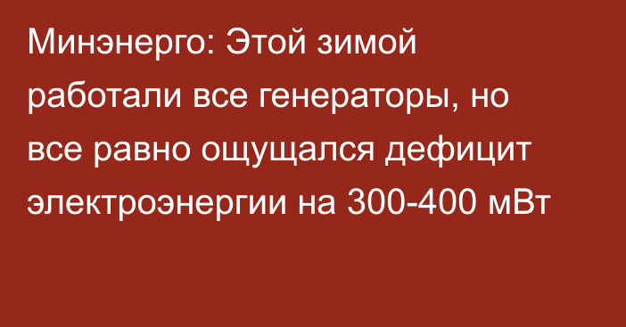 Минэнерго: Этой зимой работали все генераторы, но все равно ощущался дефицит электроэнергии на 300-400 мВт