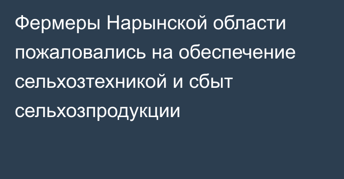 Фермеры Нарынской области пожаловались на обеспечение сельхозтехникой и сбыт сельхозпродукции