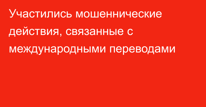 Участились мошеннические действия, связанные с международными переводами